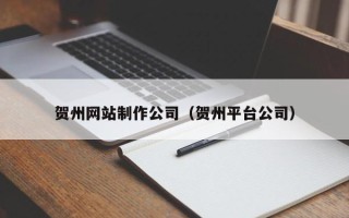 沛县贺州网站制作公司（贺州平台公司）
